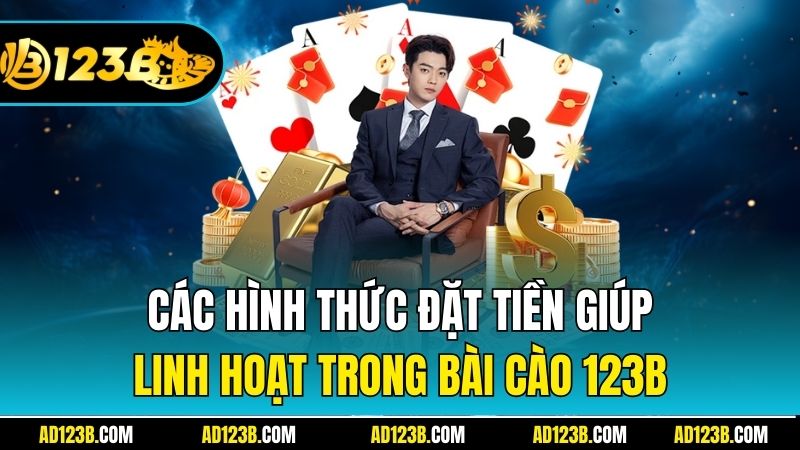 Các hình thức đặt tiền giúp linh hoạt trong Bài Cào 123B