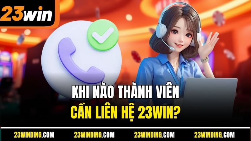 Khi nào thành viên cần liên hệ 23Win?