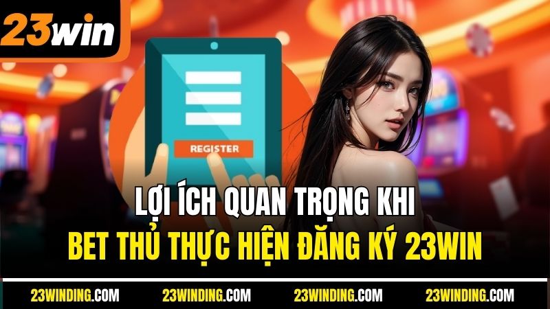 Lợi ích quan trọng khi bet thủ thực hiện đăng ký 23Win