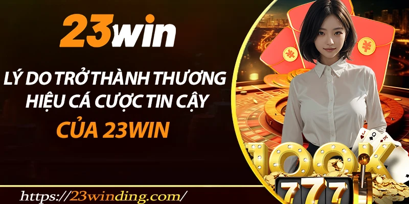 Lý do 23win trở thành thương hiệu đáng tin cậy