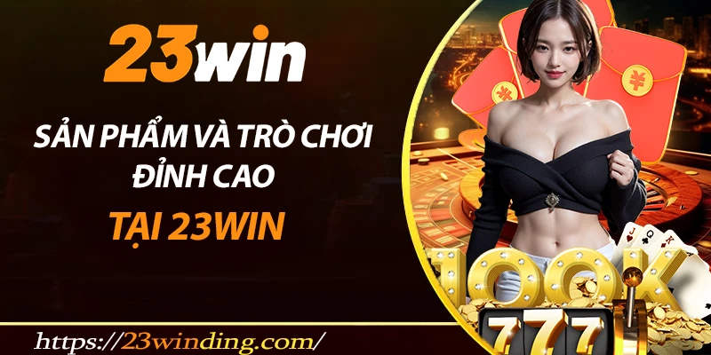 Các sản phẩm và trò chơi đỉnh chóp tại 23win