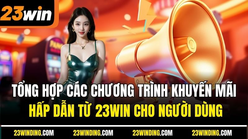 Tổng hợp các chương trình khuyến mãi hấp dẫn từ 23Win cho người dùng